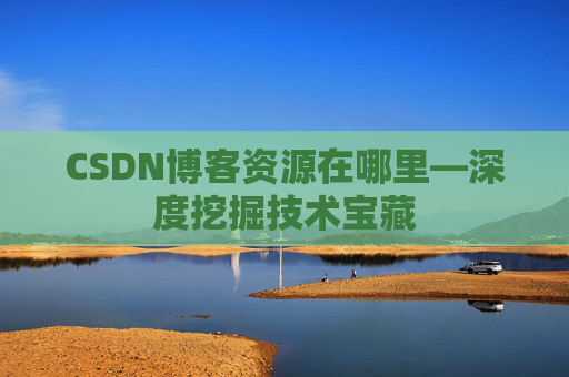 CSDN博客资源在哪里—深度挖掘技术宝藏